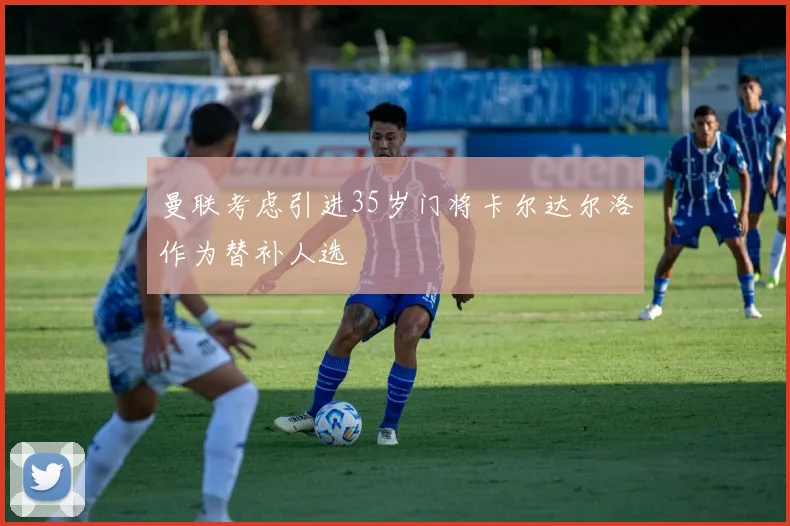 曼联考虑引进35岁门将卡尔达尔洛作为替补人选