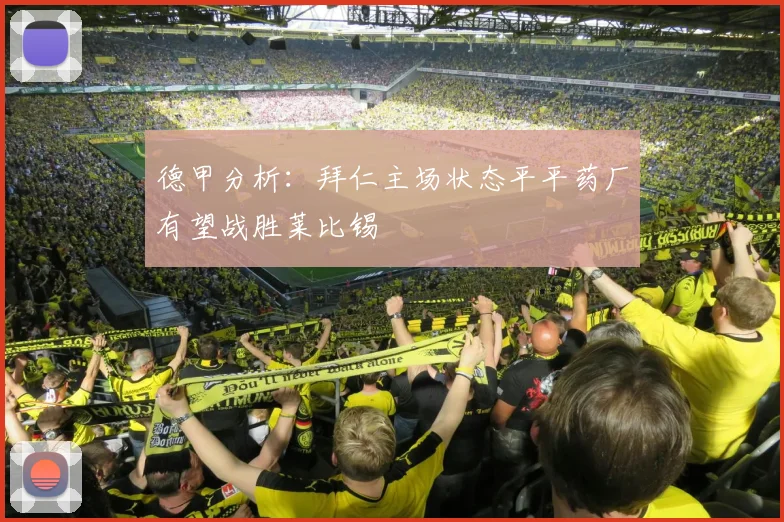 德甲分析：拜仁主场状态平平药厂有望战胜莱比锡
