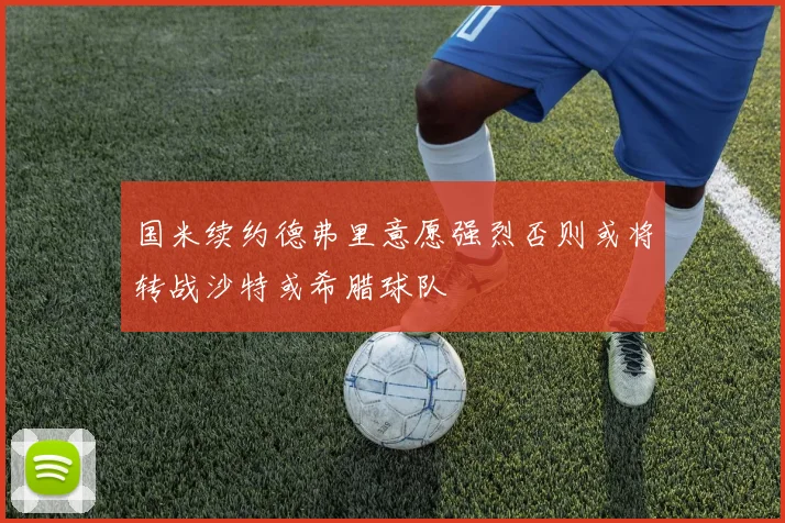 国米续约德弗里意愿强烈否则或将转战沙特或希腊球队