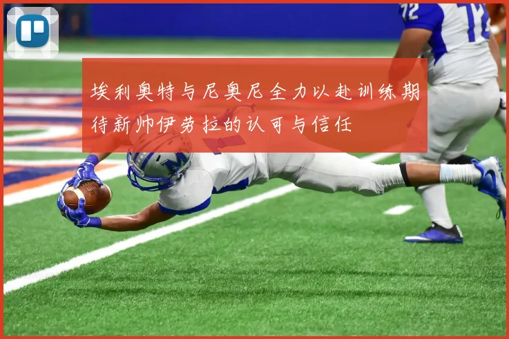 埃利奥特与尼奥尼全力以赴训练期待新帅伊劳拉的认可与信任