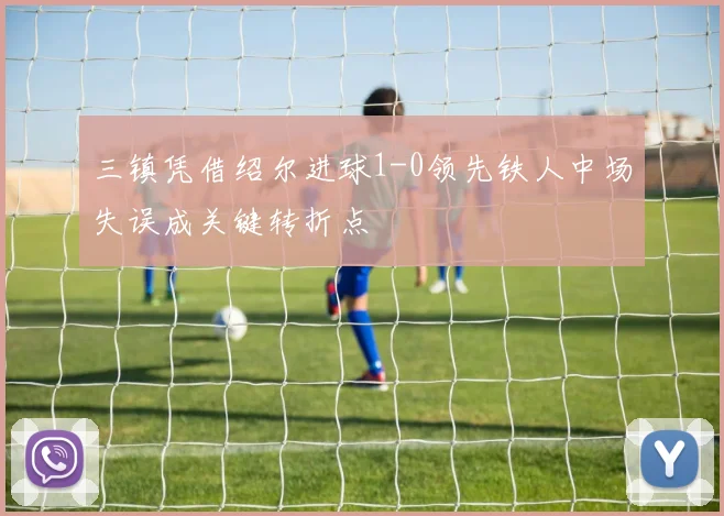 三镇凭借绍尔进球1-0领先铁人中场失误成关键转折点