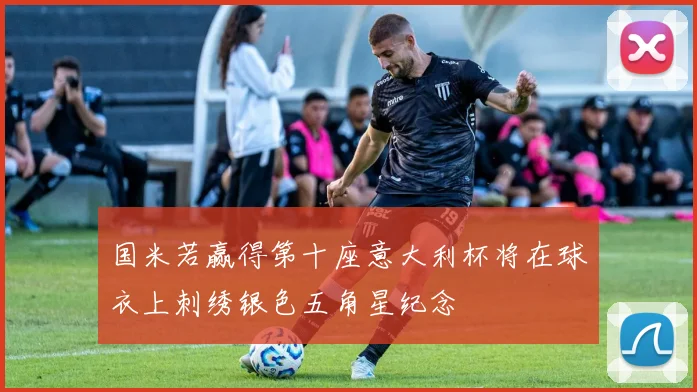 国米若赢得第十座意大利杯将在球衣上刺绣银色五角星纪念